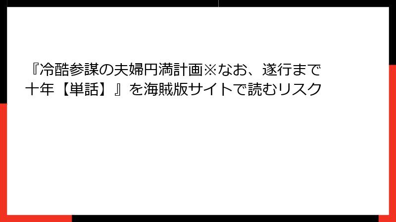 『冷酷参謀の夫婦円満計画※なお、遂行まで十年【単話】』を海賊版サイトで読むリスク
