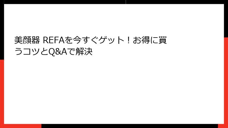美顔器 REFAを今すぐゲット！お得に買うコツとQ&Aで解決