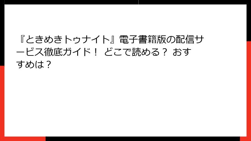 『ときめきトゥナイト』電子書籍版の配信サービス徹底ガイド！ どこで読める？ おすすめは？