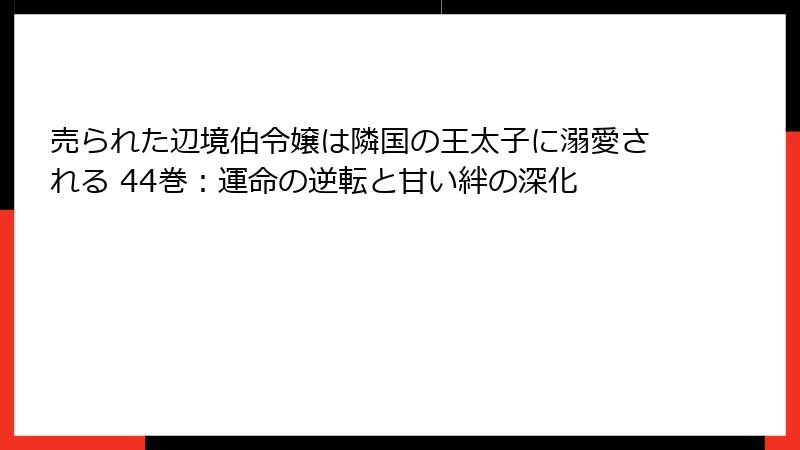 売られた辺境伯令嬢は隣国の王太子に溺愛される 44巻：運命の逆転と甘い絆の深化