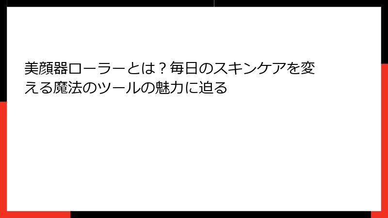 美顔器ローラーとは？毎日のスキンケアを変える魔法のツールの魅力に迫る