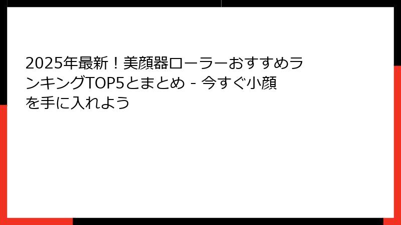 2025年最新！美顔器ローラーおすすめランキングTOP5とまとめ - 今すぐ小顔を手に入れよう