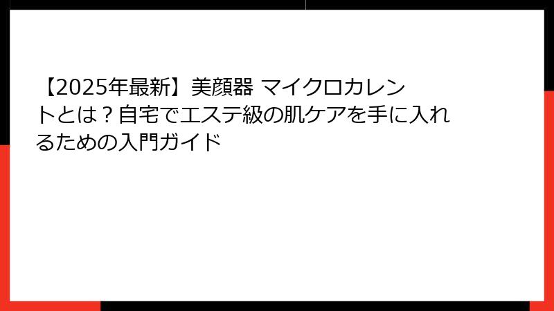【2025年最新】美顔器 マイクロカレントとは？自宅でエステ級の肌ケアを手に入れるための入門ガイド
