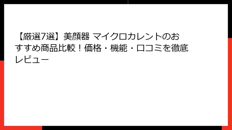 【厳選7選】美顔器 マイクロカレントのおすすめ商品比較！価格・機能・口コミを徹底レビュー