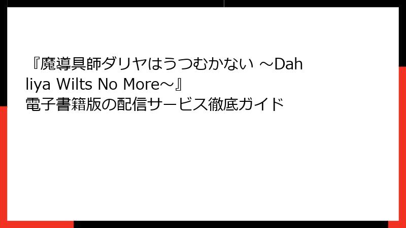 『魔導具師ダリヤはうつむかない ～Dahliya Wilts No More～』電子書籍版の配信サービス徹底ガイド