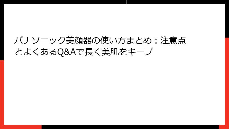 パナソニック美顔器の使い方まとめ：注意点とよくあるQ&Aで長く美肌をキープ
