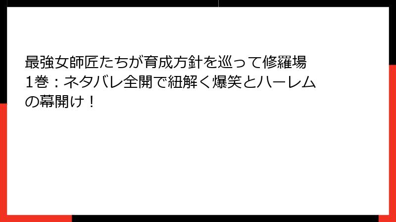 最強女師匠たちが育成方針を巡って修羅場 1巻：ネタバレ全開で紐解く爆笑とハーレムの幕開け！
