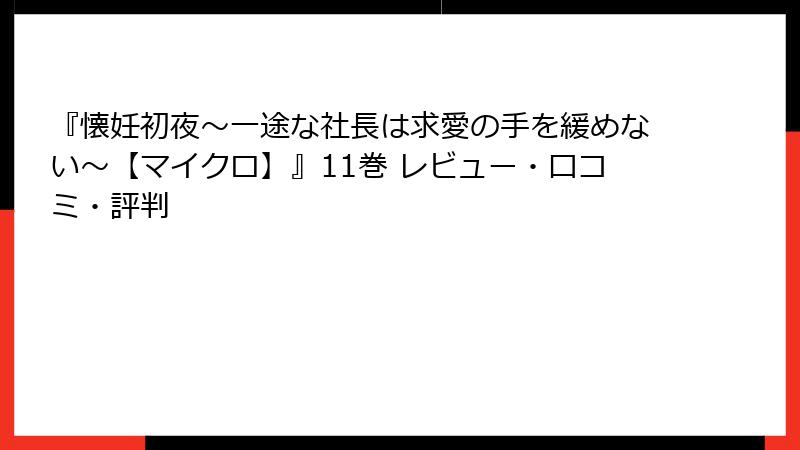 『懐妊初夜~一途な社長は求愛の手を緩めない~【マイクロ】』11巻 レビュー・口コミ・評判