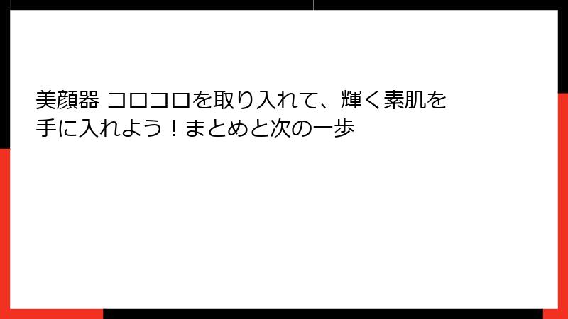 美顔器 コロコロを取り入れて、輝く素肌を手に入れよう！まとめと次の一歩