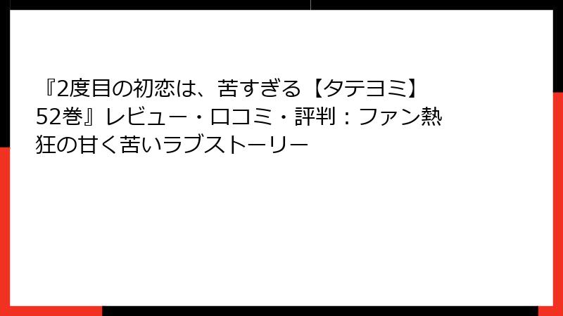 『2度目の初恋は、苦すぎる【タテヨミ】 52巻』レビュー・口コミ・評判：ファン熱狂の甘く苦いラブストーリー
