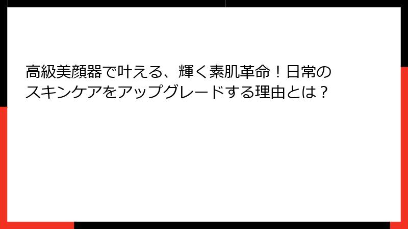 高級美顔器で叶える、輝く素肌革命！日常のスキンケアをアップグレードする理由とは？