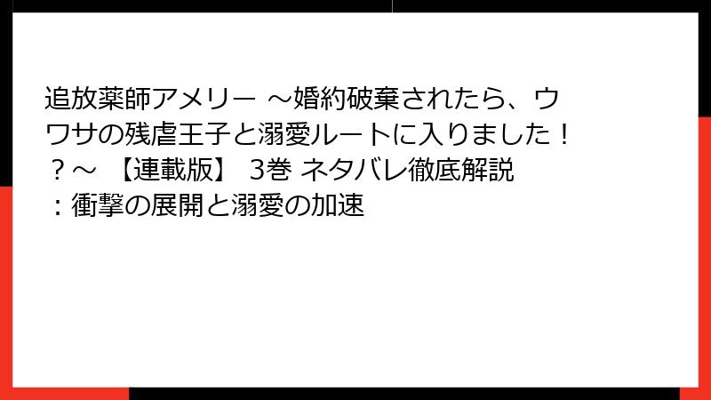 追放薬師アメリー ～婚約破棄されたら、ウワサの残虐王子と溺愛ルートに入りました！？～ 【連載版】 3巻 ネタバレ徹底解説：衝撃の展開と溺愛の加速