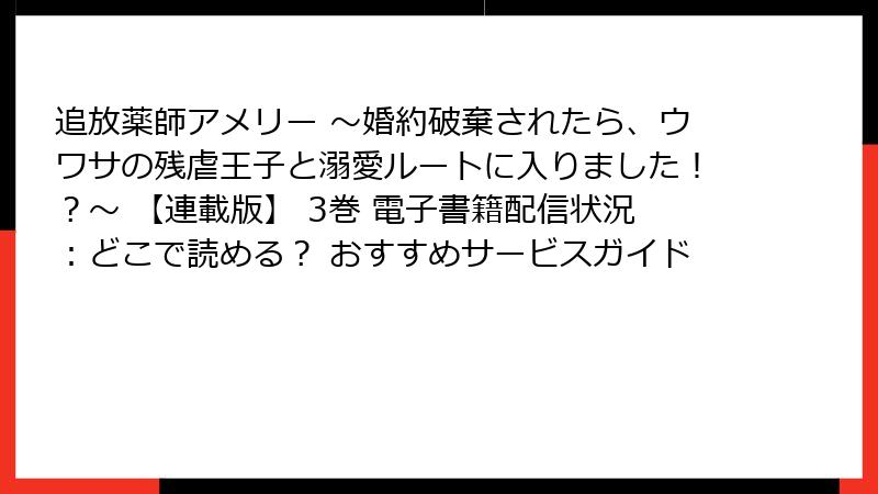 追放薬師アメリー ～婚約破棄されたら、ウワサの残虐王子と溺愛ルートに入りました！？～ 【連載版】 3巻 電子書籍配信状況：どこで読める？ おすすめサービスガイド