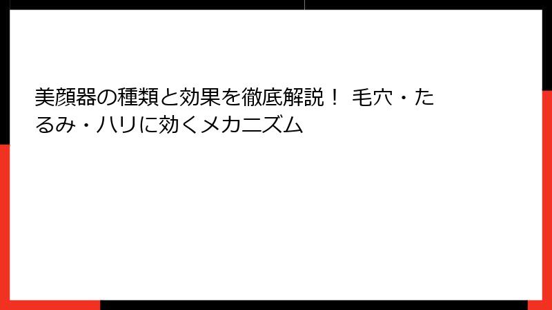 美顔器の種類と効果を徹底解説！ 毛穴・たるみ・ハリに効くメカニズム