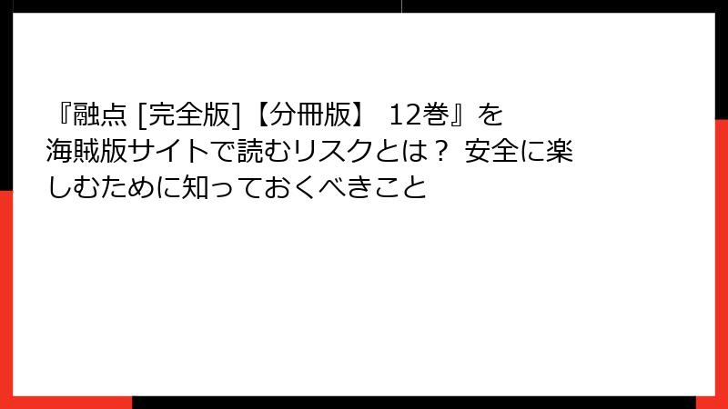 『融点 [完全版]【分冊版】 12巻』を海賊版サイトで読むリスクとは？ 安全に楽しむために知っておくべきこと