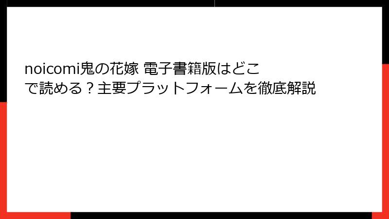 noicomi鬼の花嫁 電子書籍版はどこで読める？主要プラットフォームを徹底解説