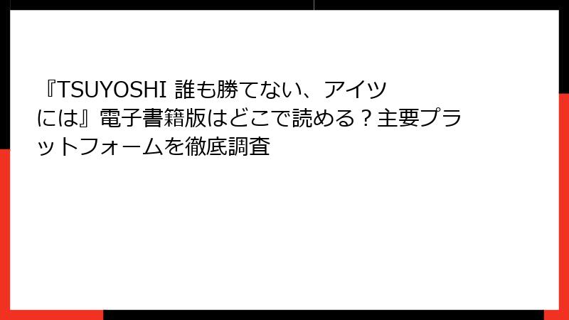 『TSUYOSHI 誰も勝てない、アイツには』電子書籍版はどこで読める?主要プラットフォームを徹底調査