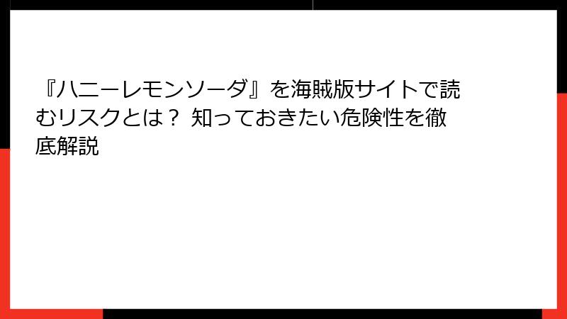 『ハニーレモンソーダ』を海賊版サイトで読むリスクとは？ 知っておきたい危険性を徹底解説