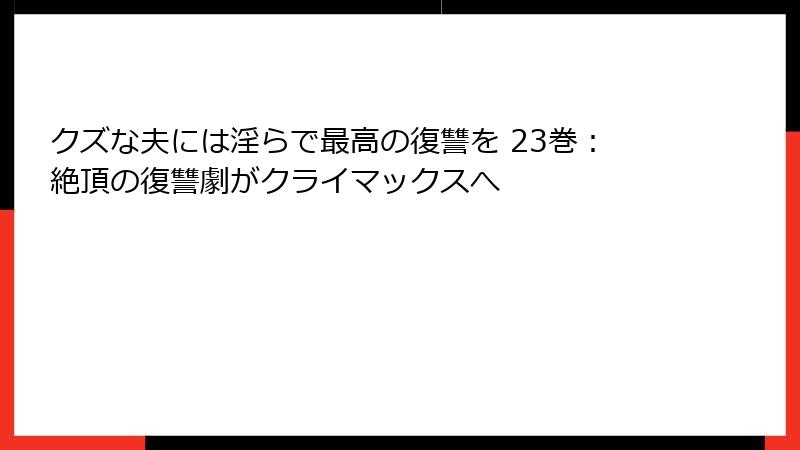 クズな夫には淫らで最高の復讐を 23巻：絶頂の復讐劇がクライマックスへ