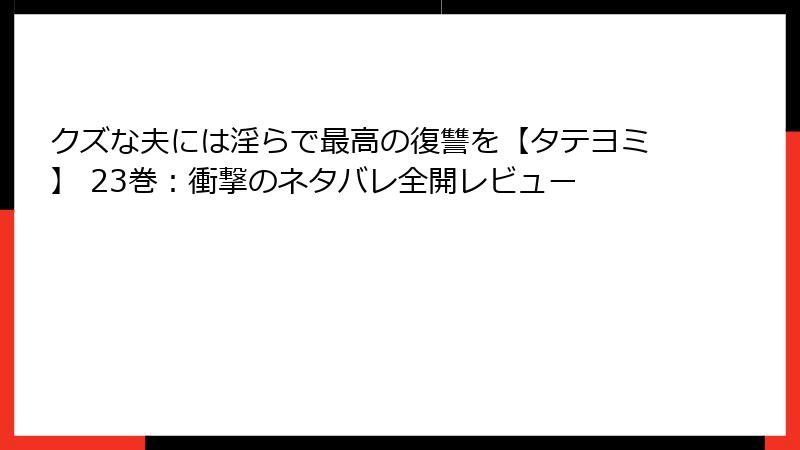 クズな夫には淫らで最高の復讐を【タテヨミ】 23巻：衝撃のネタバレ全開レビュー