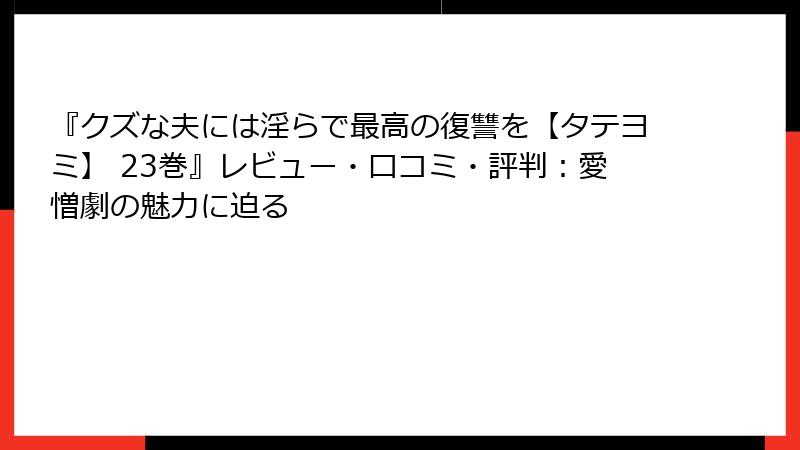 『クズな夫には淫らで最高の復讐を【タテヨミ】 23巻』レビュー・口コミ・評判：愛憎劇の魅力に迫る