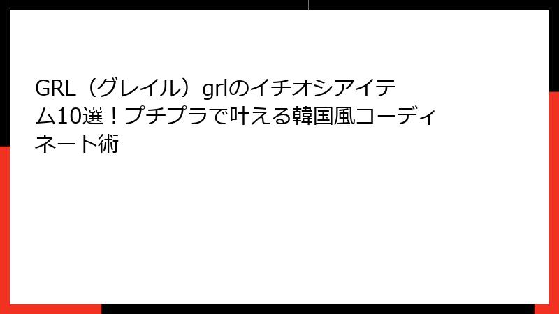GRL（グレイル）grlのイチオシアイテム10選！プチプラで叶える韓国風コーディネート術