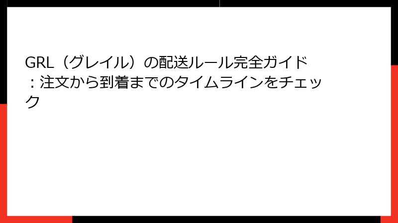 GRL（グレイル）の配送ルール完全ガイド：注文から到着までのタイムラインをチェック