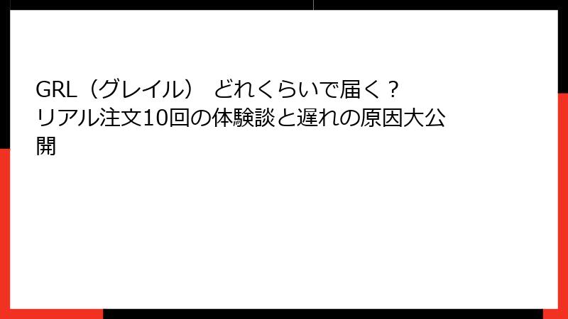 GRL（グレイル） どれくらいで届く？ リアル注文10回の体験談と遅れの原因大公開