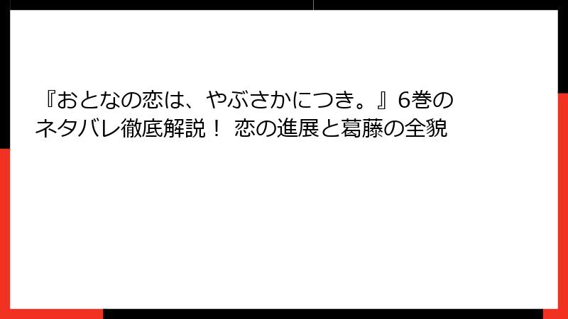 『おとなの恋は、やぶさかにつき。』6巻のネタバレ徹底解説！ 恋の進展と葛藤の全貌