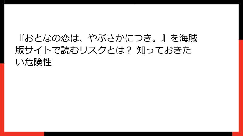 『おとなの恋は、やぶさかにつき。』を海賊版サイトで読むリスクとは？ 知っておきたい危険性