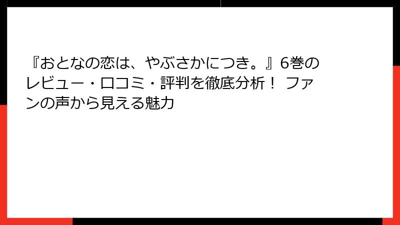 『おとなの恋は、やぶさかにつき。』6巻のレビュー・口コミ・評判を徹底分析！ ファンの声から見える魅力