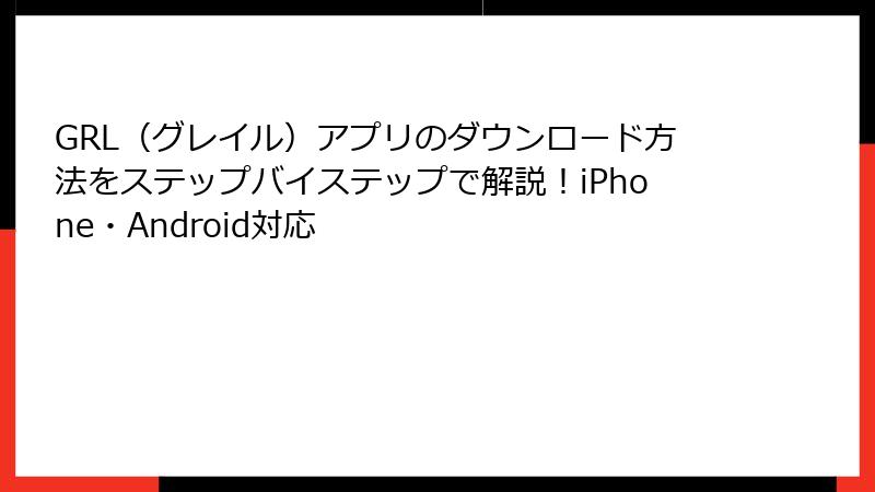 GRL（グレイル）アプリのダウンロード方法をステップバイステップで解説！iPhone・Android対応