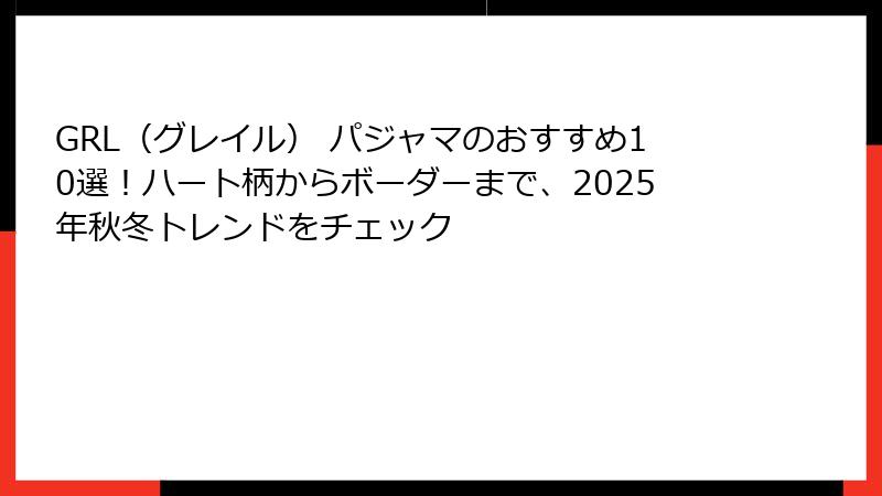 GRL（グレイル） パジャマのおすすめ10選！ハート柄からボーダーまで、2025年秋冬トレンドをチェック