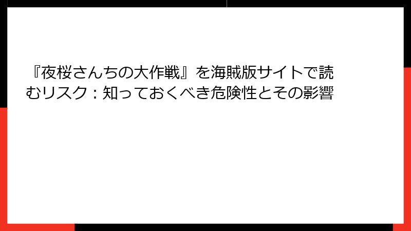 『夜桜さんちの大作戦』を海賊版サイトで読むリスク：知っておくべき危険性とその影響