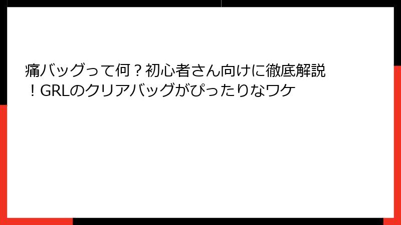 痛バッグって何？初心者さん向けに徹底解説！GRLのクリアバッグがぴったりなワケ