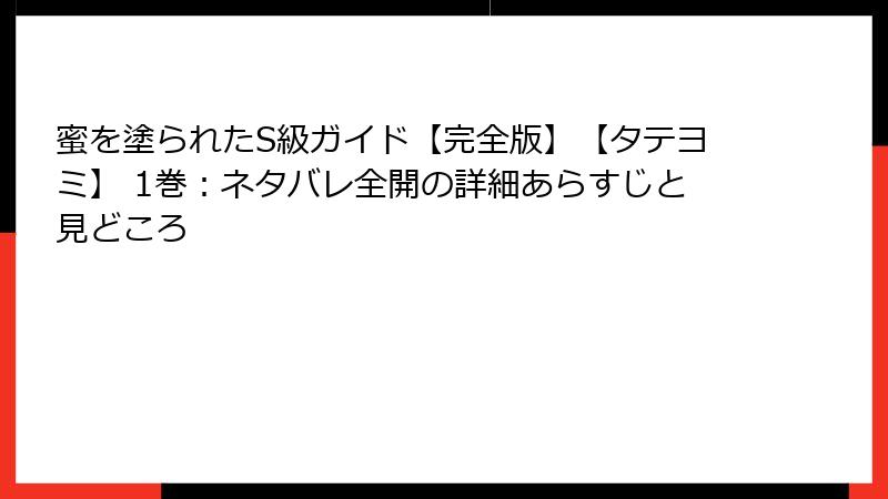 蜜を塗られたS級ガイド【完全版】【タテヨミ】 1巻：ネタバレ全開の詳細あらすじと見どころ