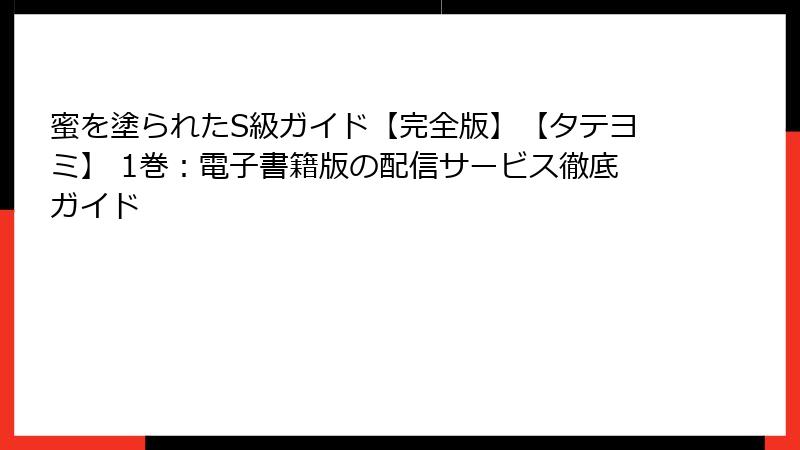 蜜を塗られたS級ガイド【完全版】【タテヨミ】 1巻：電子書籍版の配信サービス徹底ガイド