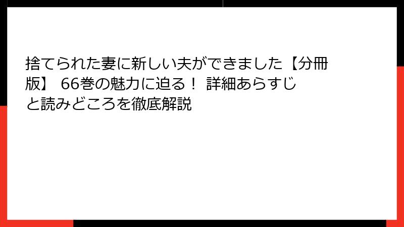 捨てられた妻に新しい夫ができました【分冊版】 66巻の魅力に迫る！ 詳細あらすじと読みどころを徹底解説