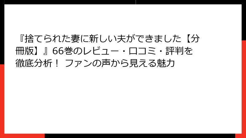 『捨てられた妻に新しい夫ができました【分冊版】』66巻のレビュー・口コミ・評判を徹底分析！ ファンの声から見える魅力