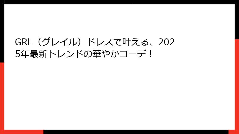 GRL（グレイル）ドレスで叶える、2025年最新トレンドの華やかコーデ！