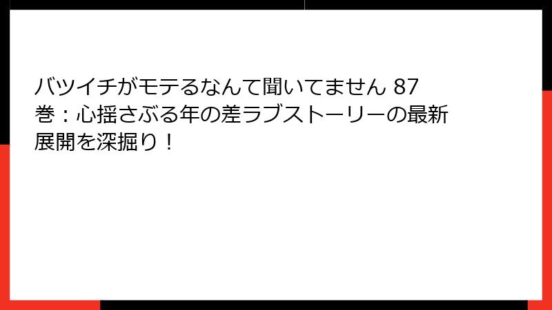 バツイチがモテるなんて聞いてません 87巻：心揺さぶる年の差ラブストーリーの最新展開を深掘り！