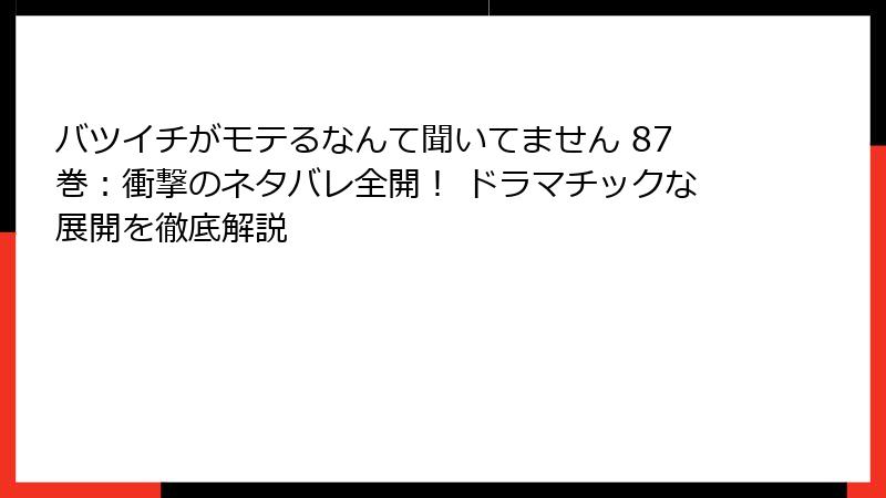 バツイチがモテるなんて聞いてません 87巻：衝撃のネタバレ全開！ ドラマチックな展開を徹底解説
