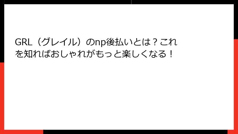 GRL（グレイル）のnp後払いとは？これを知ればおしゃれがもっと楽しくなる！