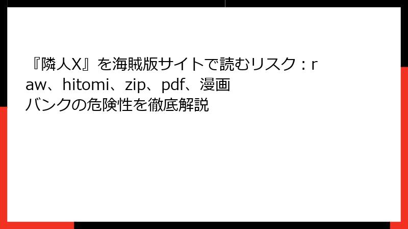 『隣人X』を海賊版サイトで読むリスク：raw、hitomi、zip、pdf、漫画バンクの危険性を徹底解説