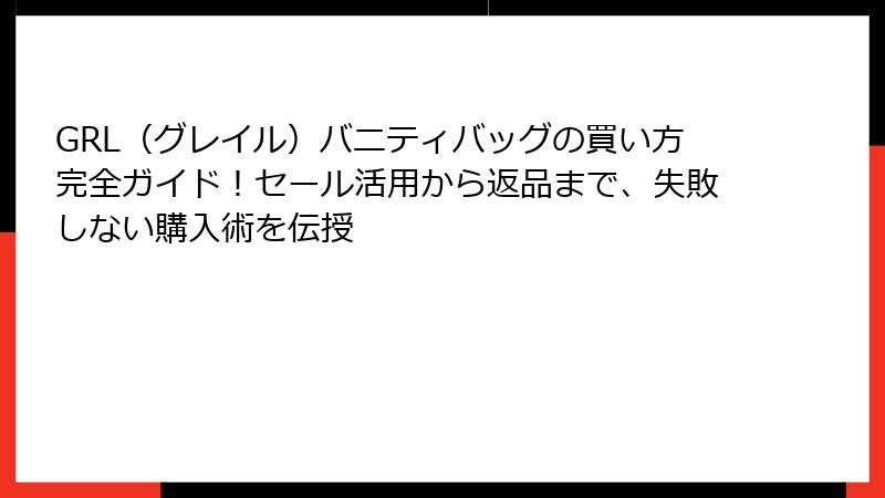GRL（グレイル）バニティバッグの買い方完全ガイド！セール活用から返品まで、失敗しない購入術を伝授