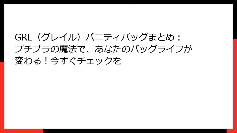 GRL（グレイル）バニティバッグまとめ：プチプラの魔法で、あなたのバッグライフが変わる！今すぐチェックを
