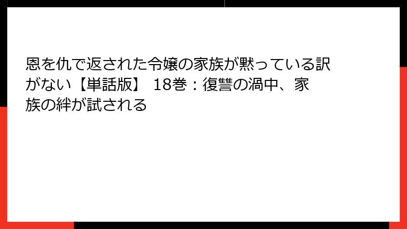 恩を仇で返された令嬢の家族が黙っている訳がない【単話版】 18巻：復讐の渦中、家族の絆が試される