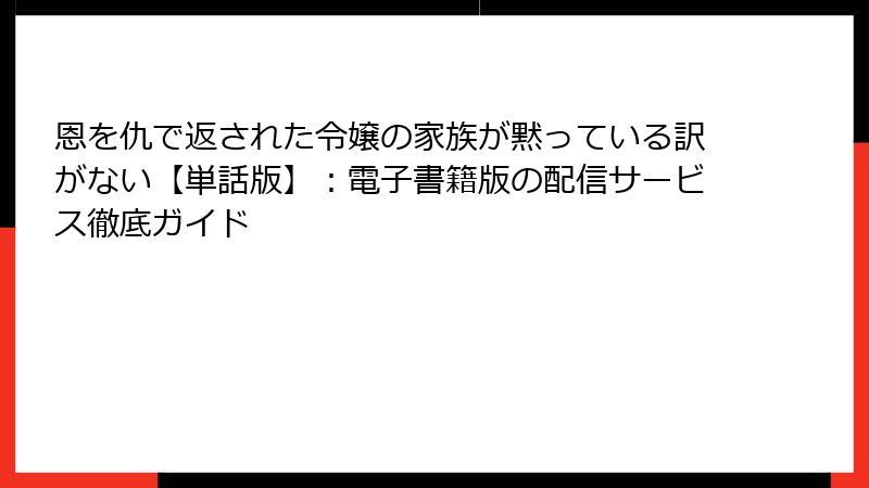 恩を仇で返された令嬢の家族が黙っている訳がない【単話版】：電子書籍版の配信サービス徹底ガイド