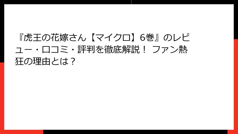 『虎王の花嫁さん【マイクロ】6巻』のレビュー・口コミ・評判を徹底解説！ ファン熱狂の理由とは？