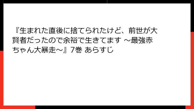 『生まれた直後に捨てられたけど、前世が大賢者だったので余裕で生きてます ～最強赤ちゃん大暴走～』7巻 あらすじ